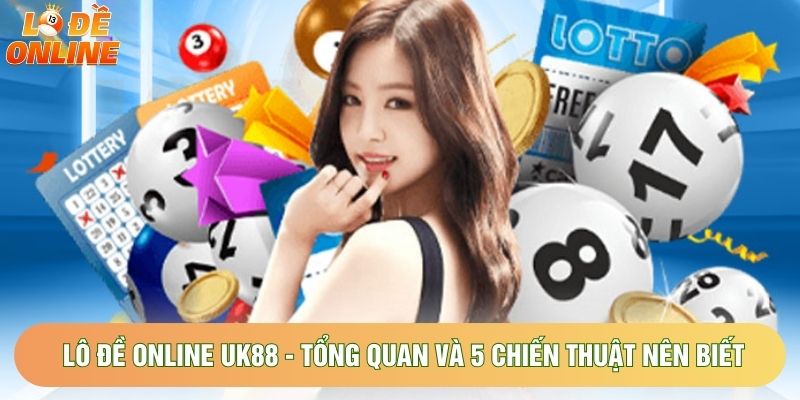 Lô Đề Online Uk88 - Tổng Quan Và 5 Chiến Thuật Nên Biết