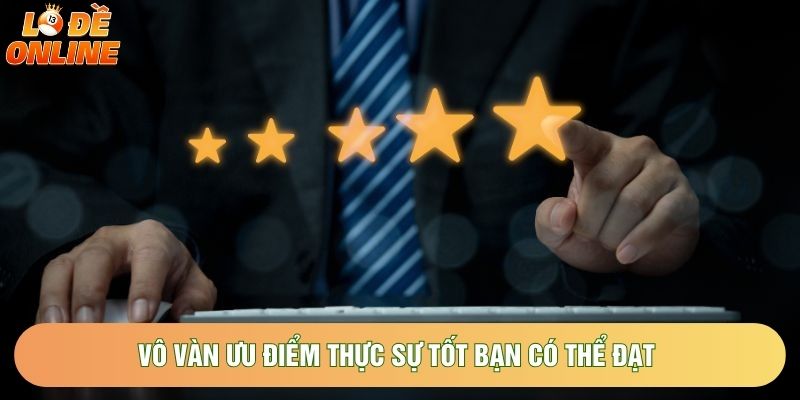 Vô vàn ưu điểm thực sự tốt bạn có thể đạt 