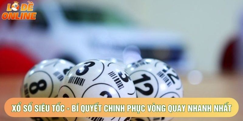 Xổ Số Siêu Tốc - Bí Quyết Chinh Phục Vòng Quay Nhanh Nhất